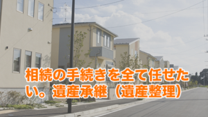 相続の手続きを全て任せたい。遺産承継（遺産整理）
