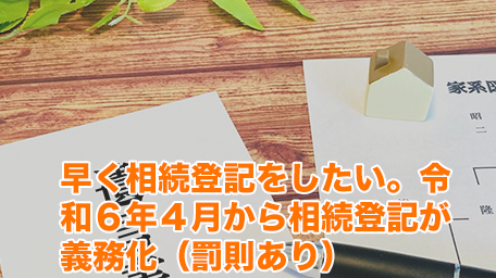 早く相続登記をしたい。令和6年4月から相続登記が義務化(罰則あり)